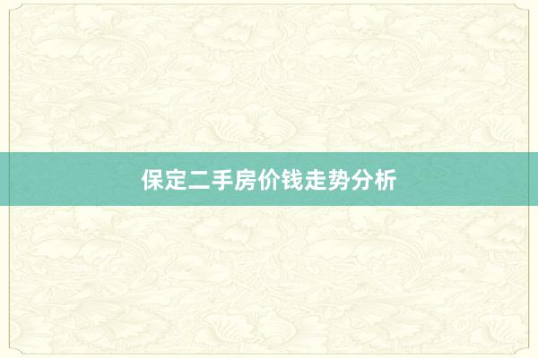 保定二手房价钱走势分析